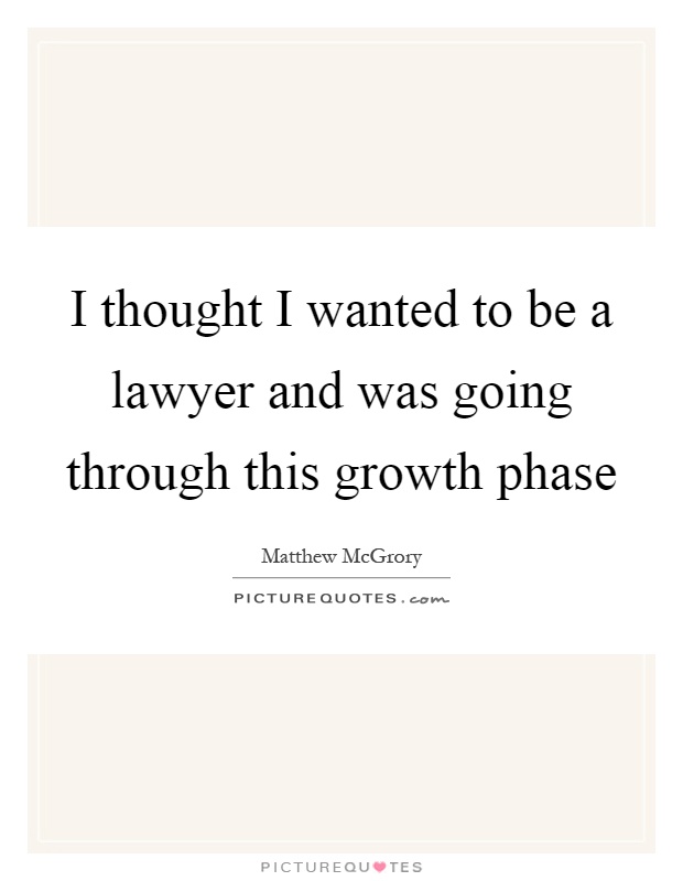 I thought I wanted to be a lawyer and was going through this growth phase Picture Quote #1