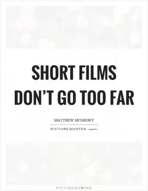 Short films don’t go too far Picture Quote #1