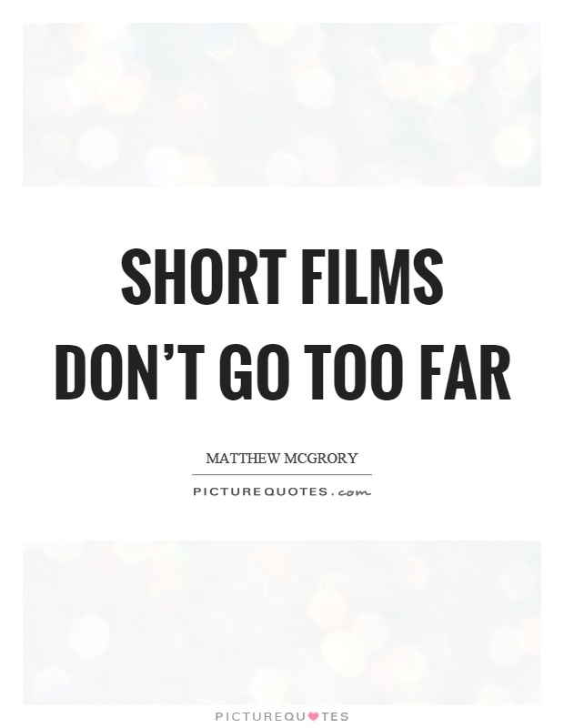 Short films don't go too far Picture Quote #1