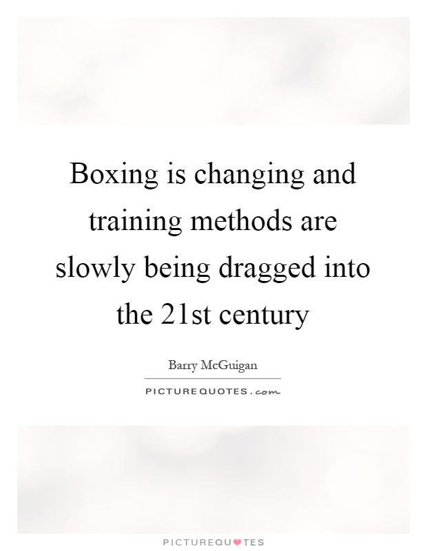 Boxing is changing and training methods are slowly being dragged into the 21st century Picture Quote #1