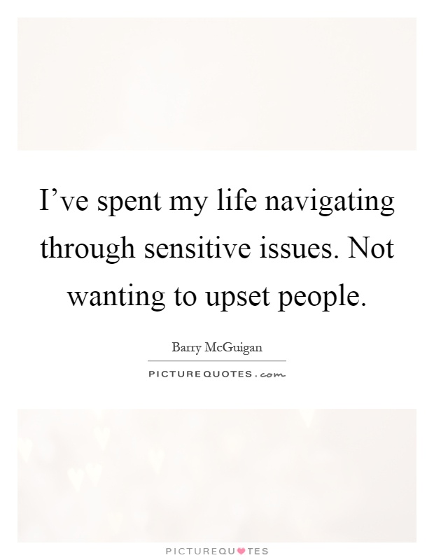 I've spent my life navigating through sensitive issues. Not wanting to upset people Picture Quote #1