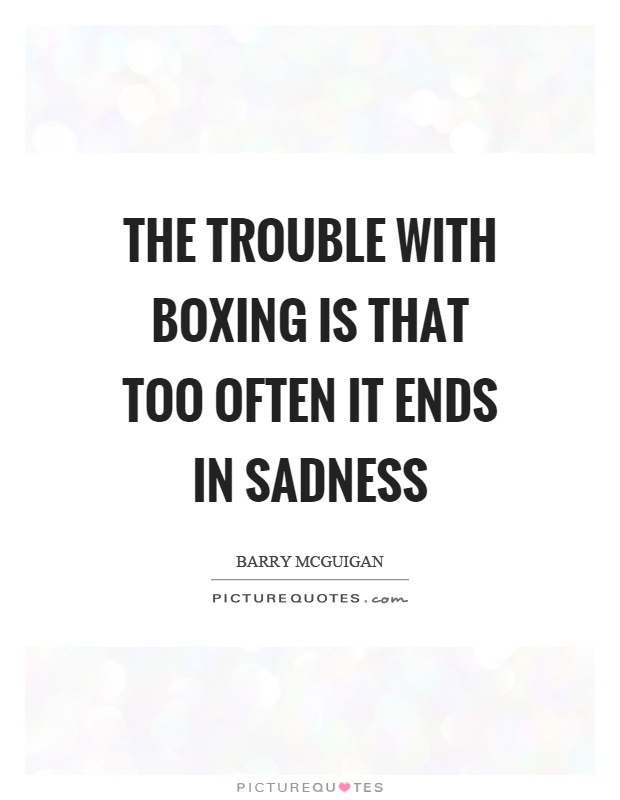 The trouble with boxing is that too often it ends in sadness Picture Quote #1