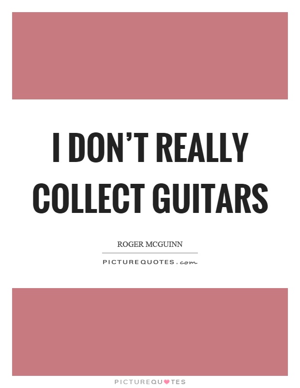I don't really collect guitars Picture Quote #1