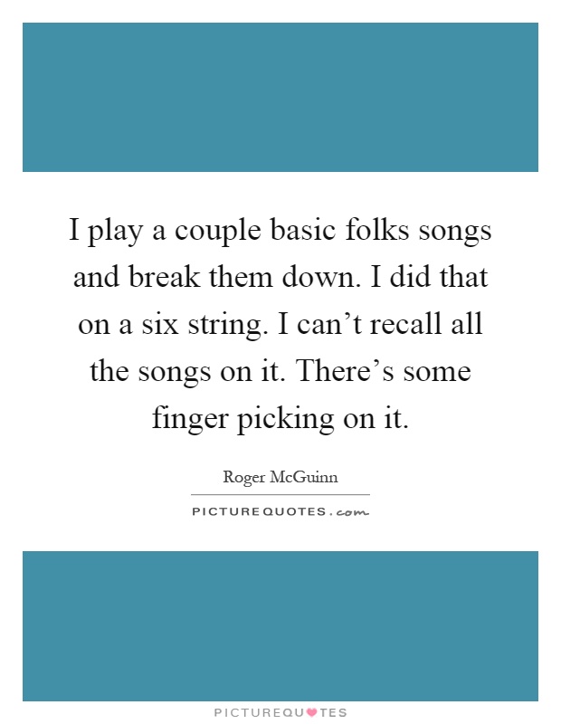 I play a couple basic folks songs and break them down. I did that on a six string. I can't recall all the songs on it. There's some finger picking on it Picture Quote #1