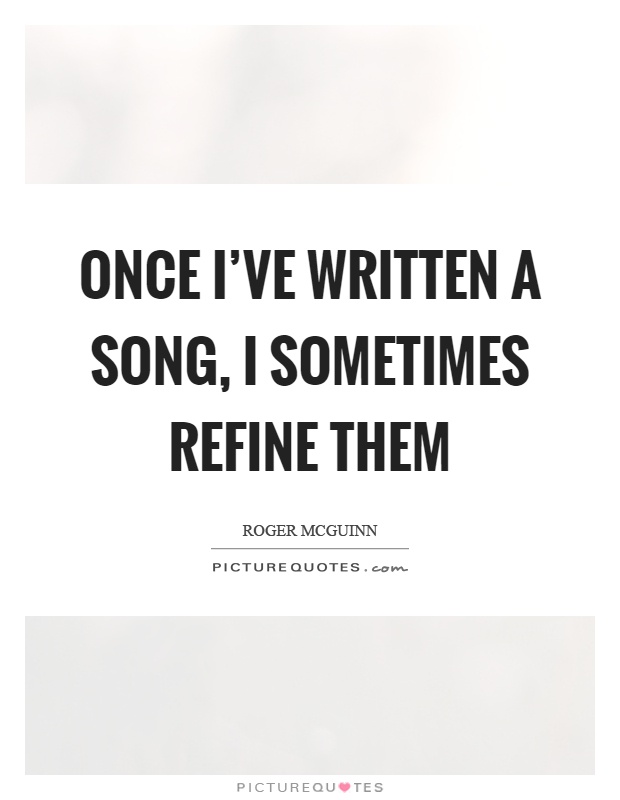 Once I've written a song, I sometimes refine them Picture Quote #1