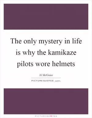The only mystery in life is why the kamikaze pilots wore helmets Picture Quote #1