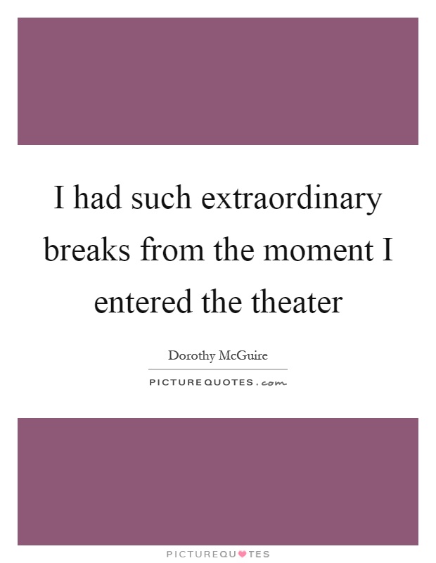 I had such extraordinary breaks from the moment I entered the theater Picture Quote #1