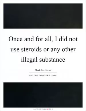 Once and for all, I did not use steroids or any other illegal substance Picture Quote #1