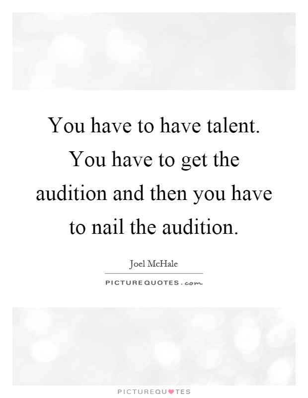 You have to have talent. You have to get the audition and then you have to nail the audition Picture Quote #1