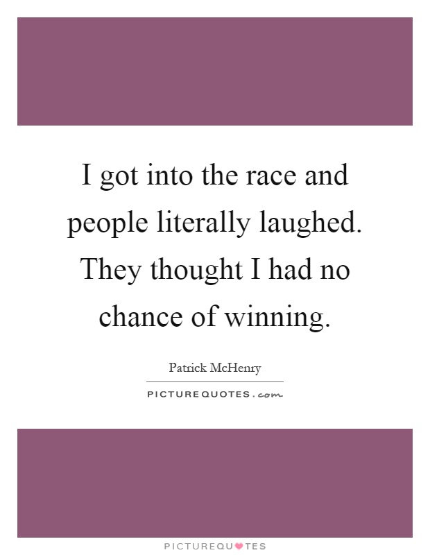 I got into the race and people literally laughed. They thought I had no chance of winning Picture Quote #1