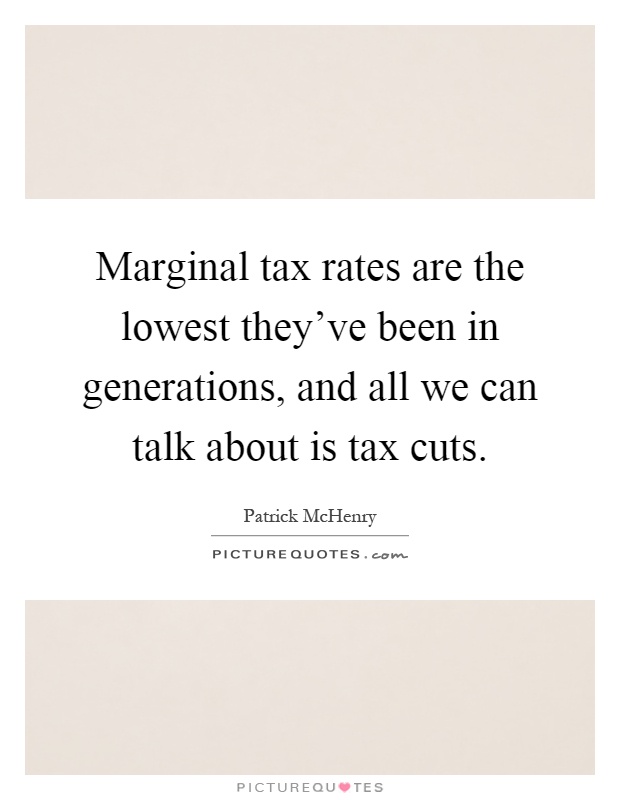 Marginal tax rates are the lowest they've been in generations, and all we can talk about is tax cuts Picture Quote #1