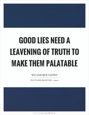 Good lies need a leavening of truth to make them palatable Picture Quote #1