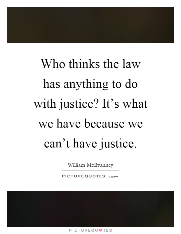 Who thinks the law has anything to do with justice? It's what we have because we can't have justice Picture Quote #1