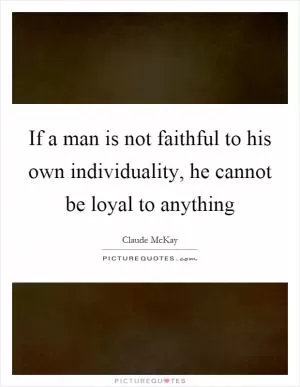If a man is not faithful to his own individuality, he cannot be loyal to anything Picture Quote #1