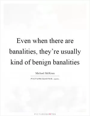 Even when there are banalities, they’re usually kind of benign banalities Picture Quote #1