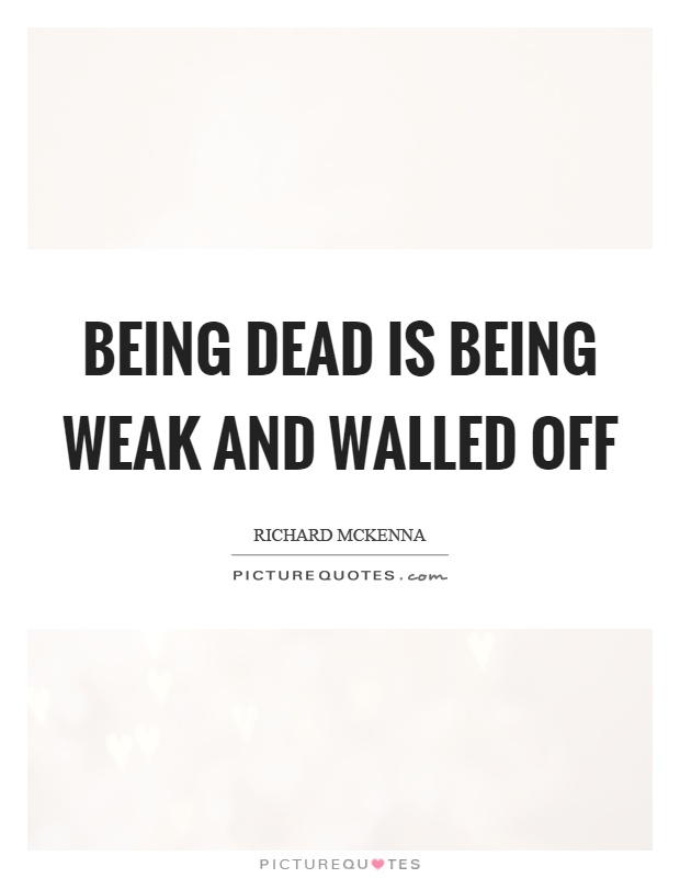 Being dead is being weak and walled off Picture Quote #1