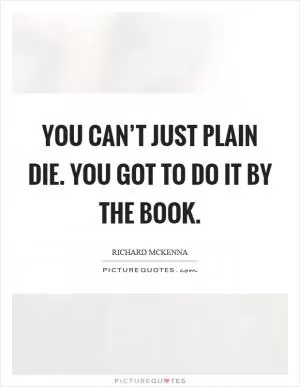 You can’t just plain die. You got to do it by the book Picture Quote #1