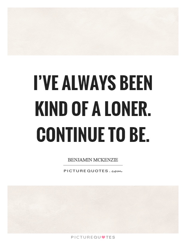I've always been kind of a loner. Continue to be Picture Quote #1