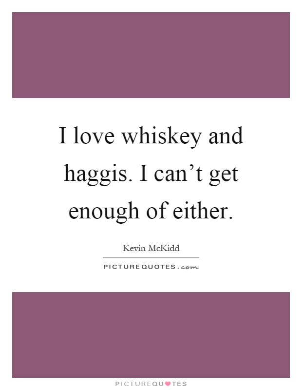 I love whiskey and haggis. I can't get enough of either Picture Quote #1