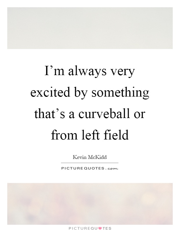 I'm always very excited by something that's a curveball or from left field Picture Quote #1