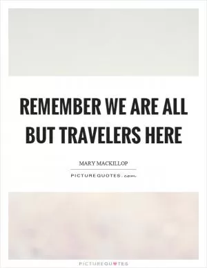 Remember we are all but travelers here Picture Quote #1