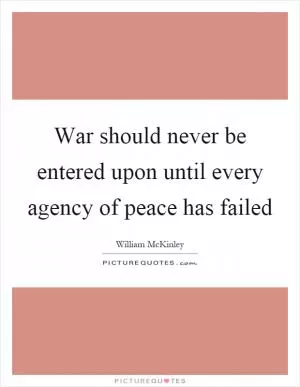 War should never be entered upon until every agency of peace has failed Picture Quote #1