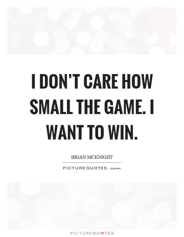 I don't care how small the game. I want to win Picture Quote #1