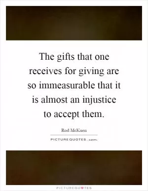 The gifts that one receives for giving are so immeasurable that it is almost an injustice to accept them Picture Quote #1