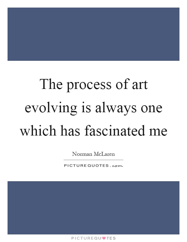 The process of art evolving is always one which has fascinated me Picture Quote #1