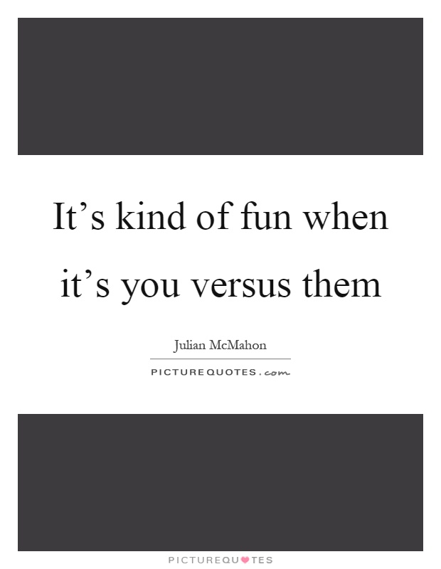 It's kind of fun when it's you versus them Picture Quote #1