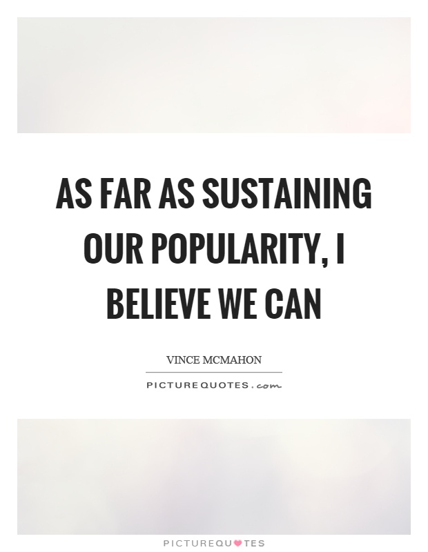 As far as sustaining our popularity, I believe we can Picture Quote #1