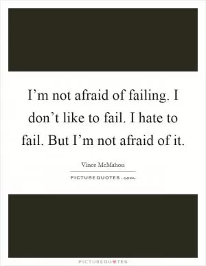 I’m not afraid of failing. I don’t like to fail. I hate to fail. But I’m not afraid of it Picture Quote #1