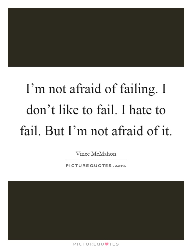 I'm not afraid of failing. I don't like to fail. I hate to fail. But I'm not afraid of it Picture Quote #1