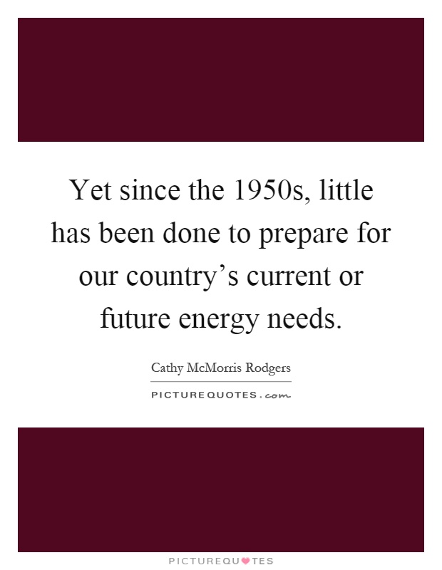 Yet since the 1950s, little has been done to prepare for our country's current or future energy needs Picture Quote #1