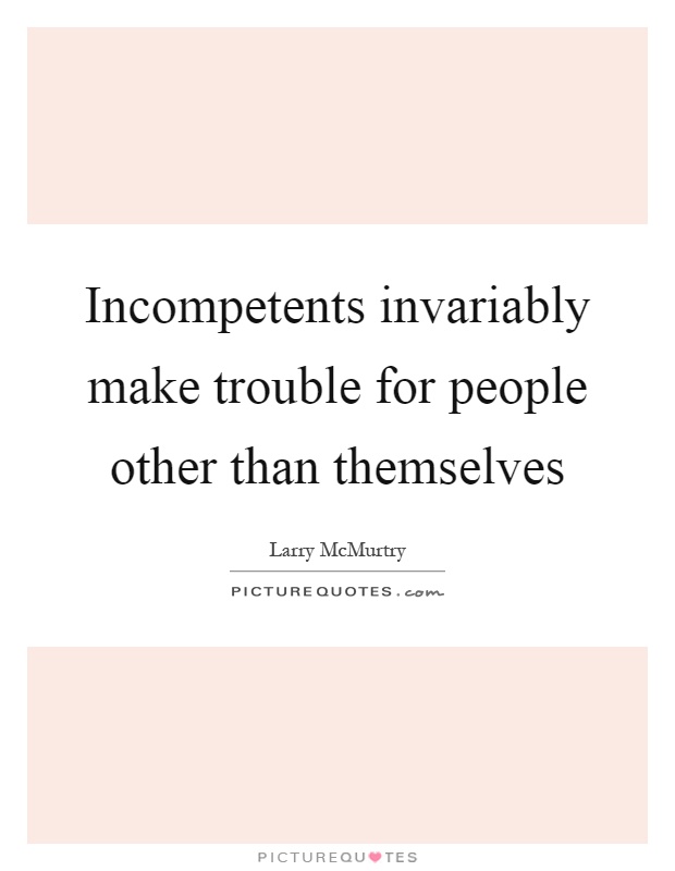 Incompetents invariably make trouble for people other than themselves Picture Quote #1