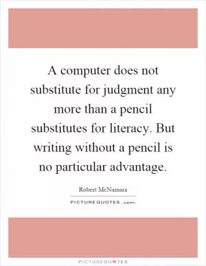 A computer does not substitute for judgment any more than a pencil substitutes for literacy. But writing without a pencil is no particular advantage Picture Quote #1