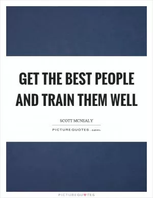 Get the best people and train them well Picture Quote #1