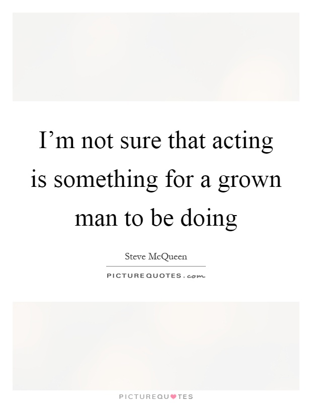 I'm not sure that acting is something for a grown man to be doing Picture Quote #1