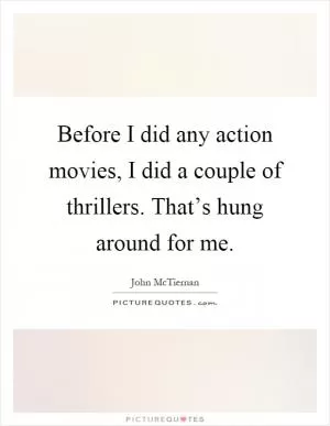 Before I did any action movies, I did a couple of thrillers. That’s hung around for me Picture Quote #1