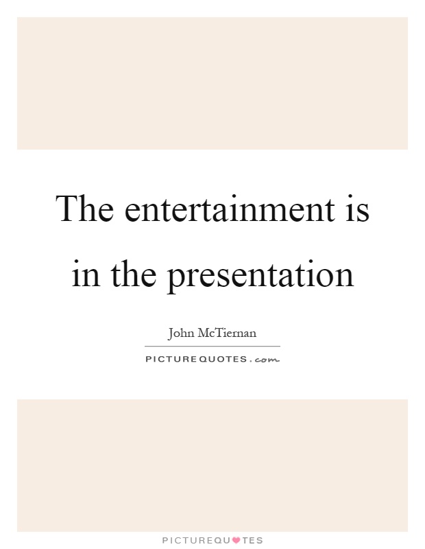 The entertainment is in the presentation Picture Quote #1