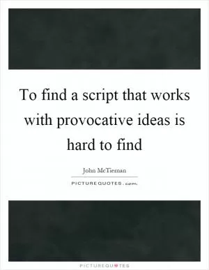 To find a script that works with provocative ideas is hard to find Picture Quote #1