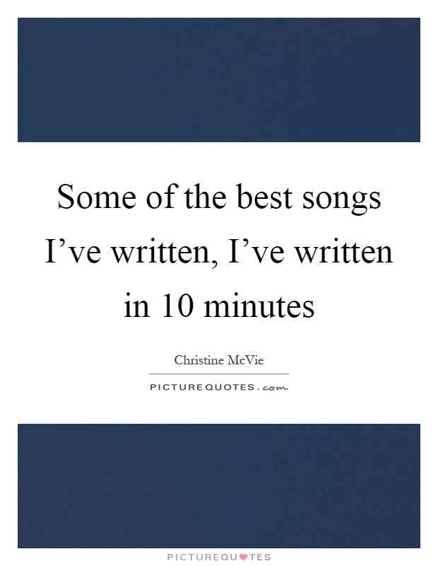 Some of the best songs I've written, I've written in 10 minutes Picture Quote #1