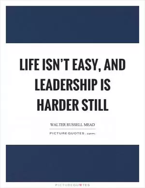 Life isn’t easy, and leadership is harder still Picture Quote #1