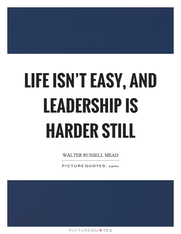 Life isn't easy, and leadership is harder still Picture Quote #1