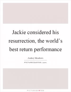 Jackie considered his resurrection, the world’s best return performance Picture Quote #1