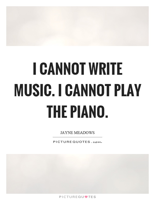 I cannot write music. I cannot play the piano Picture Quote #1