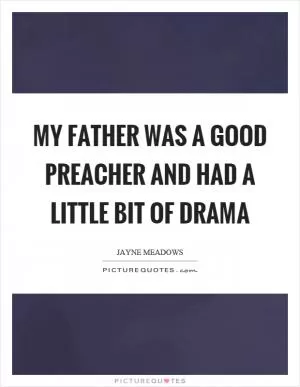 My father was a good preacher and had a little bit of drama Picture Quote #1