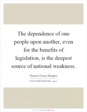 The dependence of one people upon another, even for the benefits of legislation, is the deepest source of national weakness Picture Quote #1