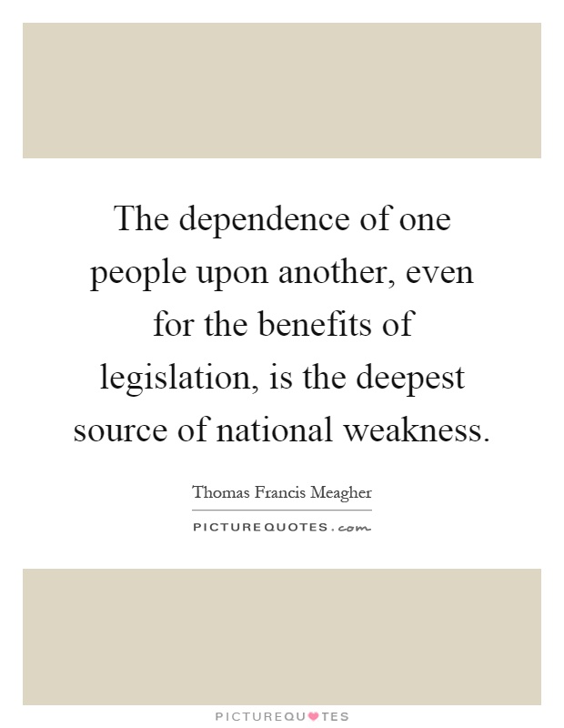 The dependence of one people upon another, even for the benefits of legislation, is the deepest source of national weakness Picture Quote #1