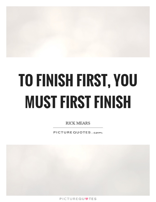 To finish first, you must first finish Picture Quote #1
